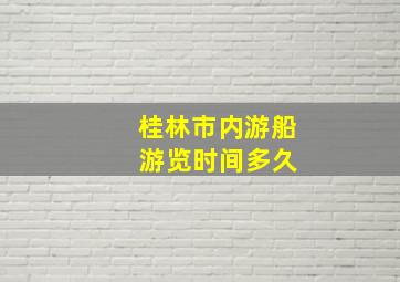 桂林市内游船 游览时间多久